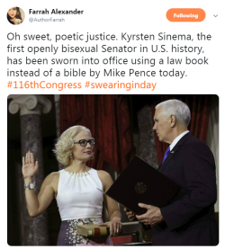 profeminist: “Oh sweet, poetic justice. Kyrsten Sinema, the first openly bisexual Senator in U.S. history, has been sworn into office using a law book instead of a bible by Mike Pence today. #116thCongress #swearinginday” -   Farrah Alexander‏