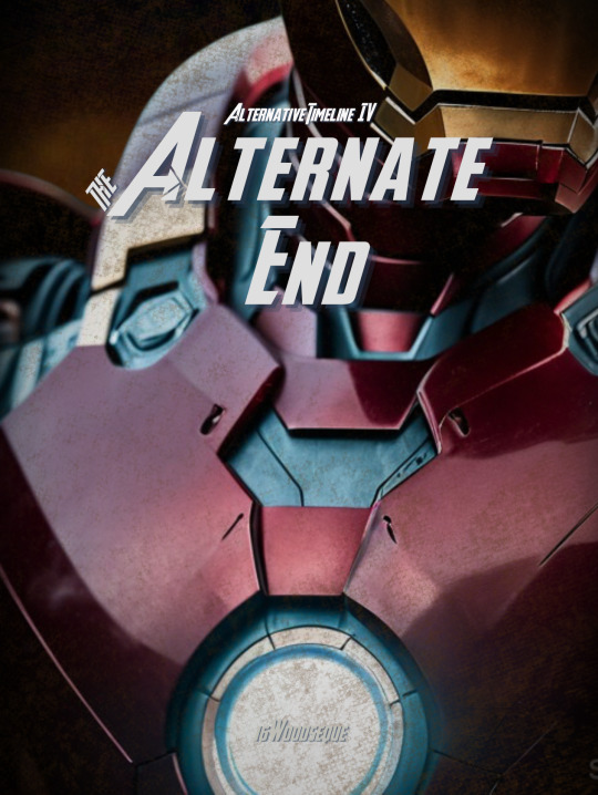 Image close up the Iron Man suit, showing the bottom of his helmet all the way down to the arc reactor. The title of the fic "The Alternate End" is written above in Avengers movie font. There is also the words "Alternative Timeline IV" and "16woodsequ"