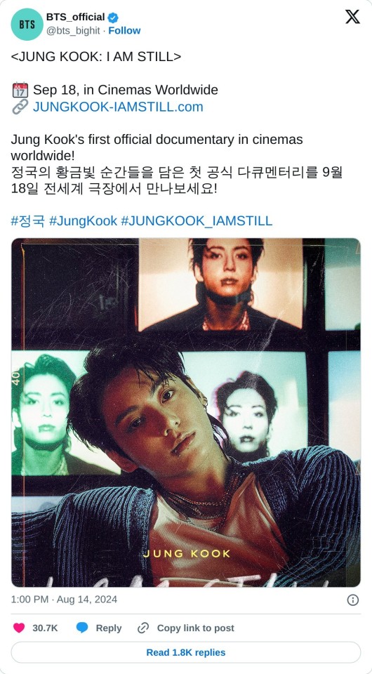 📆 Sep 18, in Cinemas Worldwide
🔗 https://t.co/IemhFcLUNT
Jung Kook's first official documentary in cinemas worldwide!
정국의 황금빛 순간들을 담은 첫 공식 다큐멘터리를 9월 18일 전세계 극장에서 만나보세요!#정국 #JungKook #JUNGKOOK_IAMSTILL pic.twitter.com/xEoYJwGjbO
— BTS_official (@bts_bighit) August 14, 2024