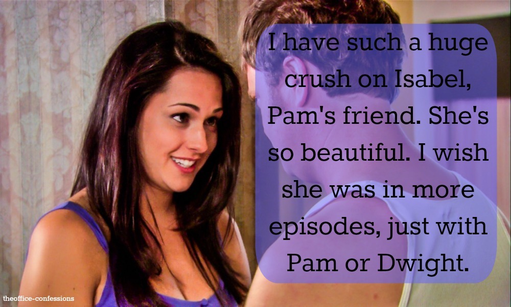 What You All Said — “I have such a huge crush on Isabel, Pam's friend....