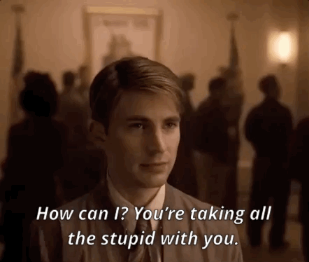 ~Don’t do anything stupid till I get back.~How can I? You’re taking all the stupid with you.(2011-20
