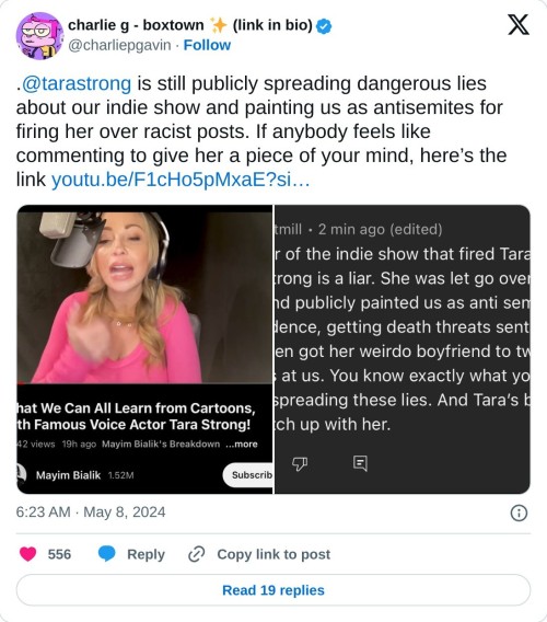 .@tarastrong is still publicly spreading dangerous lies about our indie show and painting us as antisemites for firing her over racist posts. If anybody feels like commenting to give her a piece of your mind, here’s the link https://t.co/DtUMYDOaVS pic.twitter.com/eAuTnI24Tg
— charlie g - boxtown ✨ (link in bio) (@charliepgavin) May 8, 2024