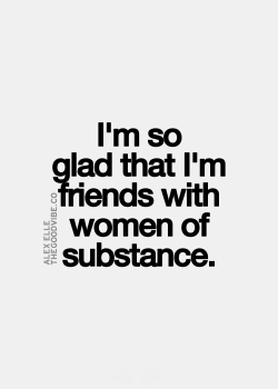 So many women in my life that I can this about!  I am very glad I am friends with them!