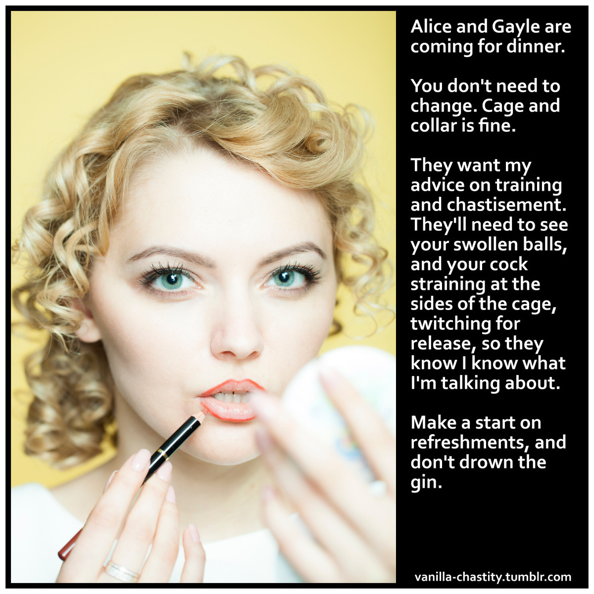 vanilla-chastity:  Alice and Gayle are coming for dinner. You don’t need to change.