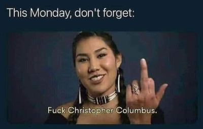 soberscientistlife:Tomorrow is Indigenous American day. Fuck off Christopher Columbus!!