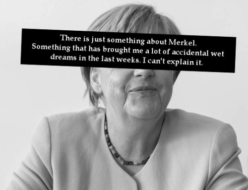 “There is just something about Merkel. Something that has brought me a lot of accidental wet dreams 