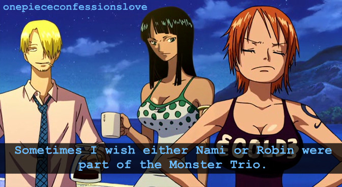 “ Sometimes I wish either Nami or Robin were part of the Monster Trio.
”