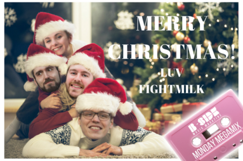 THE B-SIDE MONDAY MEGAMIXDeck the halls, polish your baubles and violently jingle all the bells in your vicinity – iiiiit’s Chriiistmaaaaas!
FIGHTMILK - IT’S ONLY CHRISTMAS (CHEER UP YOU MOODY PRICK)Now, I’m a fervent follower of festive fun, and...