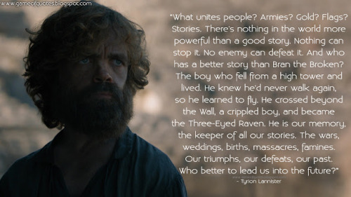  Tyrion Lannister: What unites people? Armies? Gold? Flags? Stories. There’s nothing in the wo