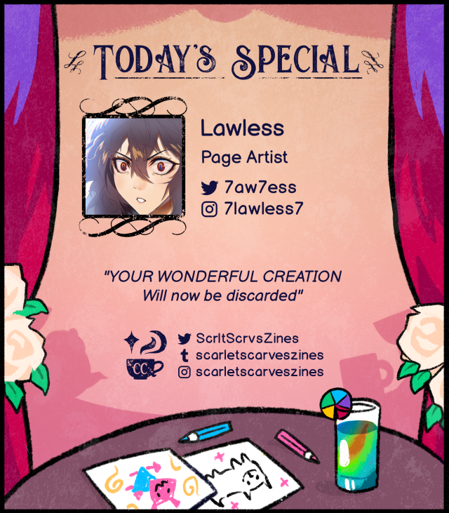 This is a contributor spotlight for Lawless, one of our page artists. Their favorite Deltarune quote is: "YOUR WONDERFUL CREATION Will now be discarded".