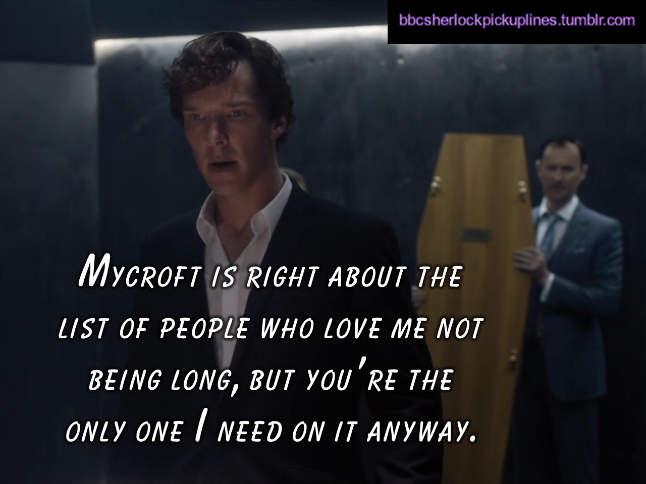 “Mycroft is right about the list of people who love me not being long, but you’re
