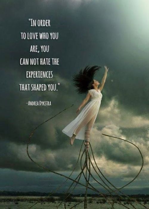 soulmates-twinflames:  In order to love who you are, you cannot hate the experiences that shaped you. ~Andrea Dykstra www.relationshipsreality.com