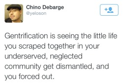 wocinsolidarity:  mochafleur:  alwaysbewoke:  The fucking truth. The. Fucking. Truth.   Gentrification is such racist fuckery. You discriminated against Black people for centuries. Refused them mobility. Stuck them in areas where you did not invest in