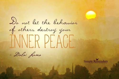 mysimplereminders:  “Do not let the behavior of others destroy your inner peace.”  — Dalai Lama