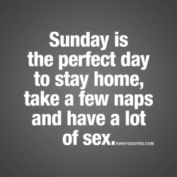 kinkyquotes:  #Sunday is the perfect day to stay home, take a few #naps and have a lot of #sex 🙌🏼😈😍 #sundayfunday 😀 Hope you’ll have an amazing Sunday! ❤️