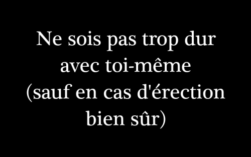 kradify:  Ne sois pas trop dur avec toi-même (sauf en cas d’érection bien sûr)