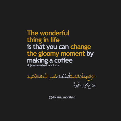 الرائع بشأن الحياة أنه يمكنك تغيير اللحظة الكئيبة بصنع كوب قهوة