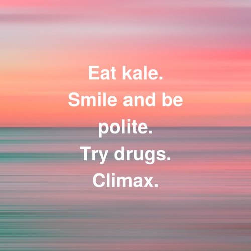 best-of-inspirobot: [Eat kale. Smile and be polite. Try drugs. Climax.]
