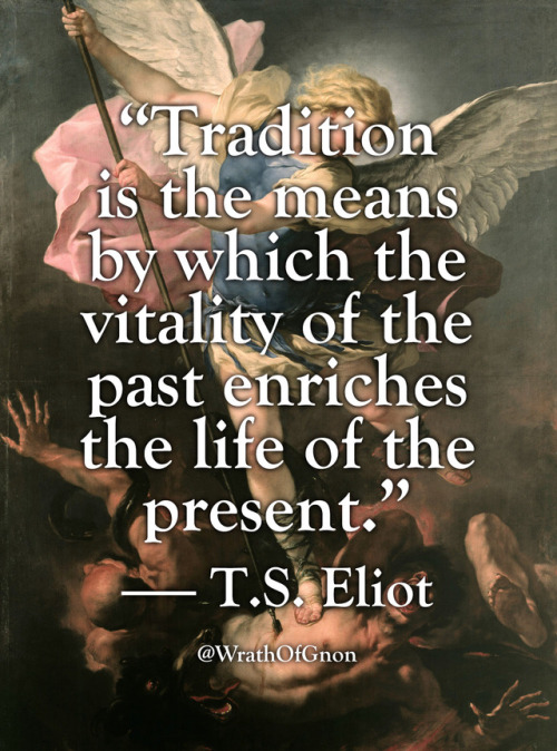 wrathofgnon: “Tradition is the means by which the vitality of the past enriches the life of the pres