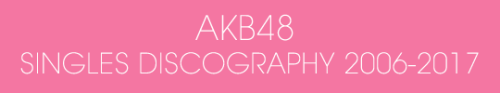 aimerhythm: Happy 12th Anniversary AKB48! AKB48 SINGLES DISCOGRAPHY 2006-2017
