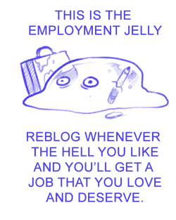 folliclemisfits:  zairak:  aspie-bunny:  wowmccartney:  PLEASE EMPLOYMENT JELLY  Not risking it all I want in my life is a job I actually like  Sure why not, I’ll try anything at this point  i have an interview tomorrow!  