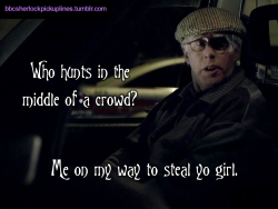 bbcsherlockpickuplines:  â€œWho hunts in the middle of a crowd? Me on my way to steal yo girl.â€ 