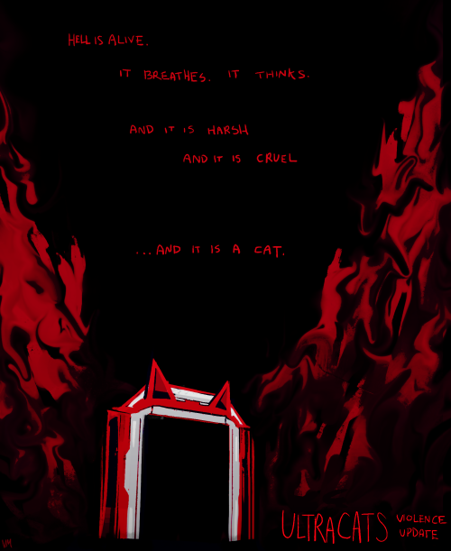 a compilation of digital drawings for my ultracats series, where ultrakill characters are given cat features. the first piece is of the level exit doors. the background is completely black, with red swirling walls of what seems to be flesh surrounding the elevator door. the top of the door has two pointy cat ears. there is text throughout the piece, handwritten in all caps, that reads, "HELL IS ALIVE. IT BREATHES. IT THINKS. AND IT IS HARSH, AND IT IS CRUEL. AND IT IS A CAT". the text at the bottom right reads, "ULTRACATS: VIOLENCE UPDATE"