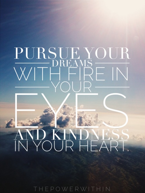 thepowerwithin - Pursue your dreams with fire in your eyes, and...