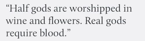 Screenshot of text that reads: "Half gods are worshipped in wine and flowers. Real gods require blood."