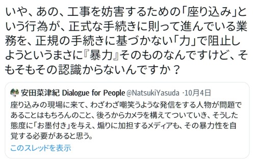 y-kasa:  akoustam: 「いや、あの、工事を妨害するための「座り込み」という行為が、正式な手続きに則って進んでいる業務を、正規の手続きに基づかない「力」で阻止しようというまさに『暴力』そのものなんですけど、そもそもその認識からないんですか？」