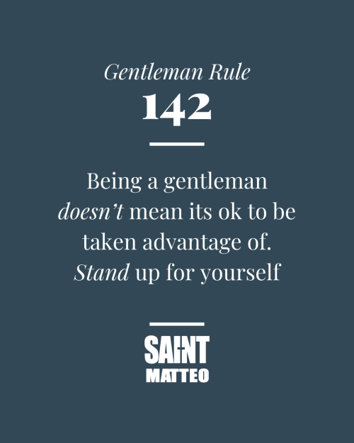 Gentleman Rule #142 Being a gentleman doesn’t mean its ok to be taken advantage of, stand up for yourself