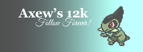 axew:I made it to 12k you guys! I couldn’t be happier to say that and I want to also say thank you t