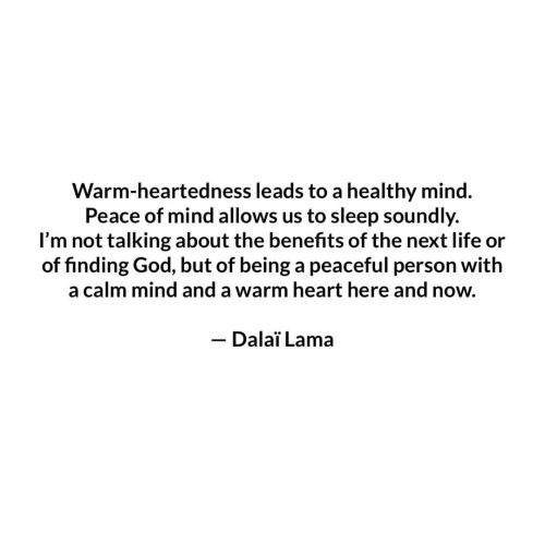 Warm-heartedness leads to a healthy mind. Peace of mind allows us to sleep soundly. I’m not talking 