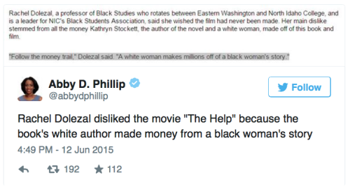 rudegyalchina:  crackerhater:  the-dread-wolf:  micdotcom:  This may be the most ironic part of the Rachel Dolezal story “Follow the money trail,” Dolezal said during an organized discussion on the film The Help in 2012 at Gonzaga University, the