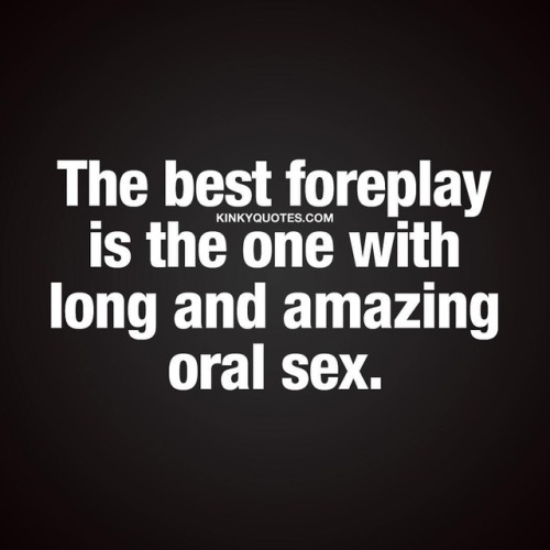 kinkyquotes:  The best foreplay is the one with long and amazing oral sex. 👅😈😍 Gotta love all that oral action during foreplay 👅😀 ❤️ 👉 Like AND TAG SOMEONE! 😀 This is Kinky quotes and these are all our original quotes! Follow