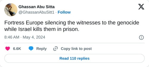 Fortress Europe silencing the witnesses to the genocide while Israel kills them in prison.  — Ghassan Abu Sitta (@GhassanAbuSitt1) May 4, 2024