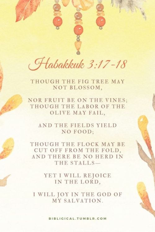 Habakkuk 3:17-18Though the fig tree may not blossom,Nor fruit be on the vines;Though the labor of th