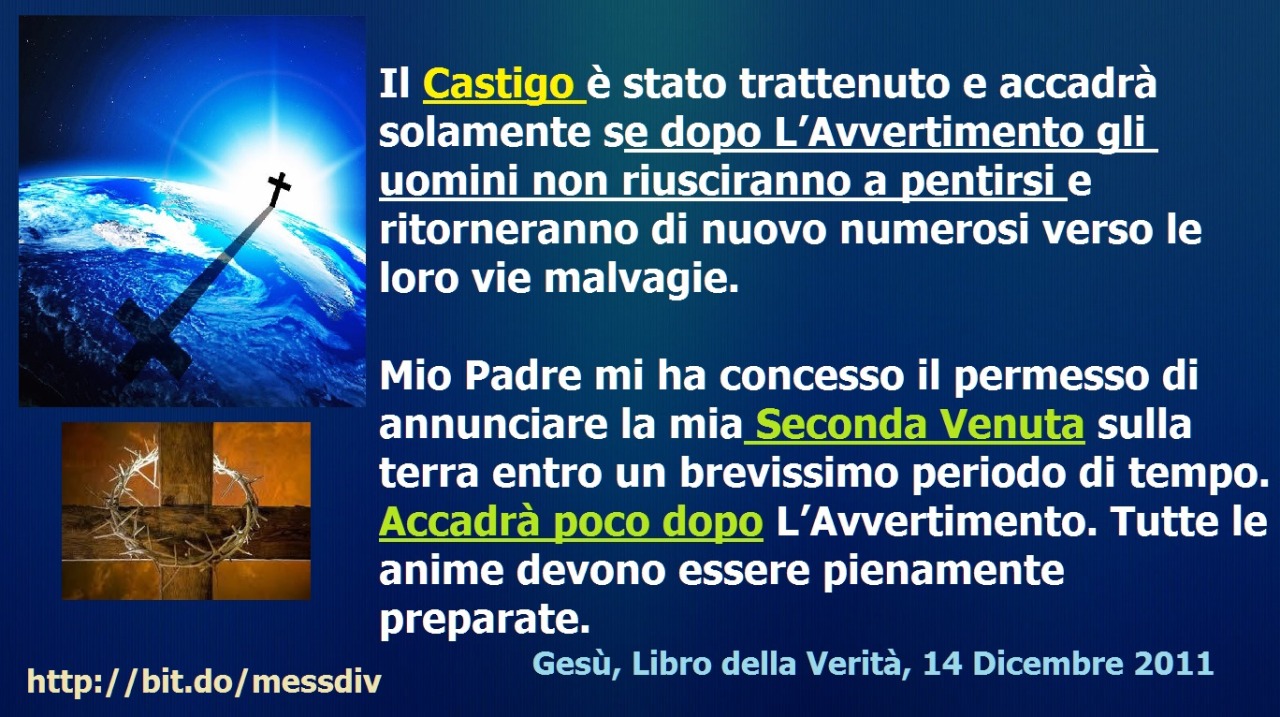 La Seconda Venuta avverrà poco dopo L’Avvertimento March 13, 2021 at 04:00AM
Non devi continuare a cercare di stabilire la data dell’Avvertimento. Non posso rivelare questa data poiché non è conforme alla volontà del Padre Mio Eterno. L’Avvertimento...