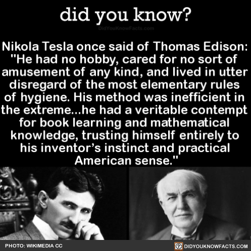did-you-kno:  Nikola Tesla once said of Thomas Edison: “He had no hobby, cared