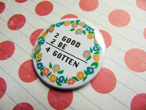 luke-warm-art: 2 Good 2 Be 4 Gotten - Vintage Button A vintage button design to suit your aesthetic. Buttons are 2.25 inches in diameter and protected with a mylar covering. Button reads “2 good 2 be 4 gotten”  I do custom buttons! Want a design on