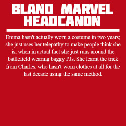 beckswithspecks:  blandmarvelheadcanons:  Emma hasn’t actually worn a costume in two years; she just uses her telepathy to make people think she is, when in actual fact she just runs around the battlefield wearing baggy PJs. She learnt the trick from