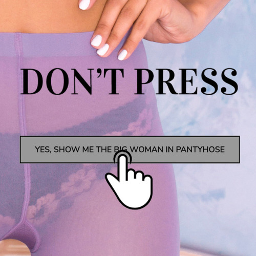 if you DON’T want to see the high resolution photo of a woman in pantyhose then DON’T PRESS this button[DON’T PRESS AT THIS PAGE]