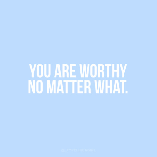 typelikeagirl: You are worthy.