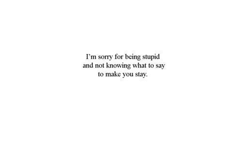 I&rsquo;m sorry for not knowing what to say to make you stay | via Tumblr on