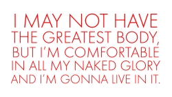 cloptzone:  I’m comfortable in all my naked glory and I’m gonna live in it.  That&rsquo;s how it is 