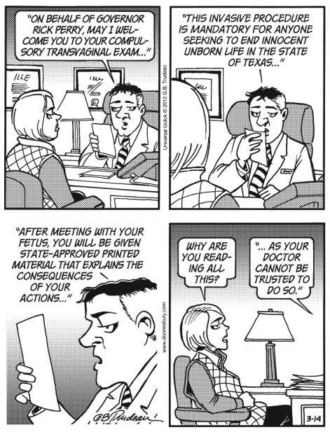 anti-capitalistlesbianwitch: This Doonesbury abortion cartoon was originally written by Gary Trudeau in 2012, in response to a Texas law requiring women to have an ultrasound before an abortion. It was banned from many major newspapers, and they ran syndi