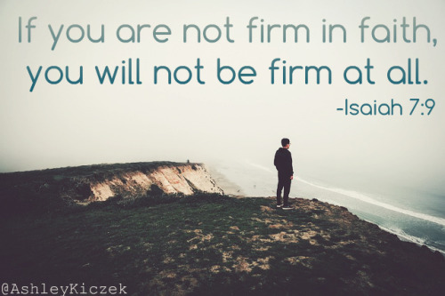 If you are not firm in faith, you will not be firm at all.-Isaiah 7:9