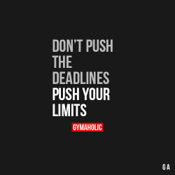 gymaaholic:  Don’t Push The Deadlines, Push Your Limits No more excuses, it’s time to get your shit together and make it happen! http://www.gymaholic.co 