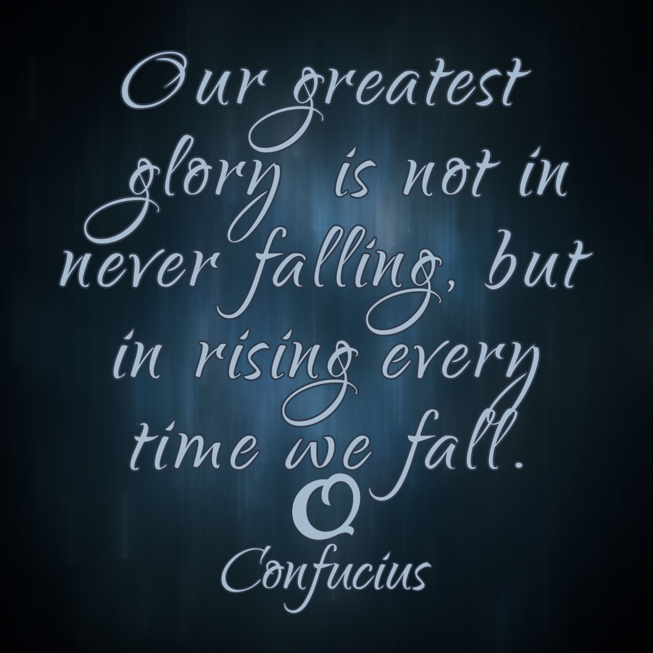 Confucius “Our greatest glory is not in never falling, but in rising every time we fall.”