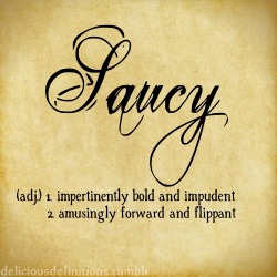 masterscandygirl:  deliciousdefinitions:  Saucy  I’m saucy with a side of sass